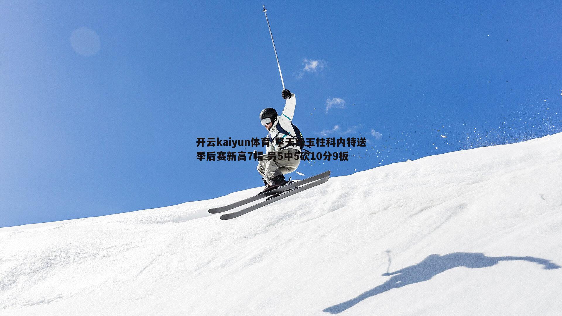 开云kaiyun体育-擎天绿玉柱科内特送季后赛新高7帽 另5中5砍10分9板