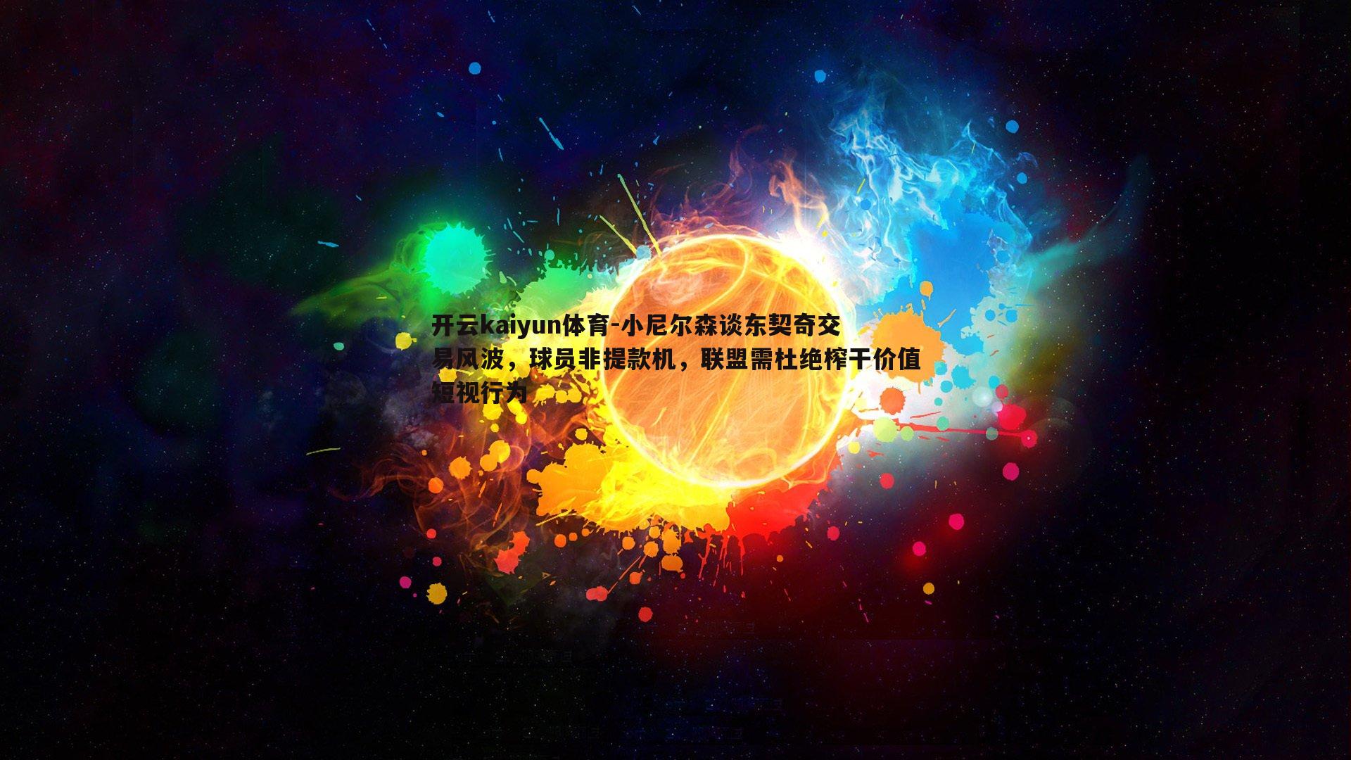 开云kaiyun体育-小尼尔森谈东契奇交易风波，球员非提款机，联盟需杜绝榨干价值短视行为