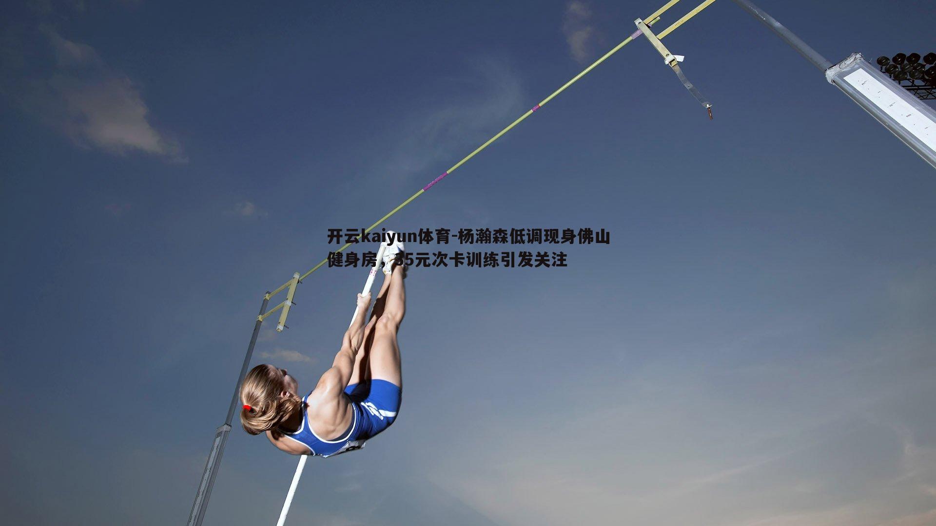 开云kaiyun体育-杨瀚森低调现身佛山健身房，35元次卡训练引发关注