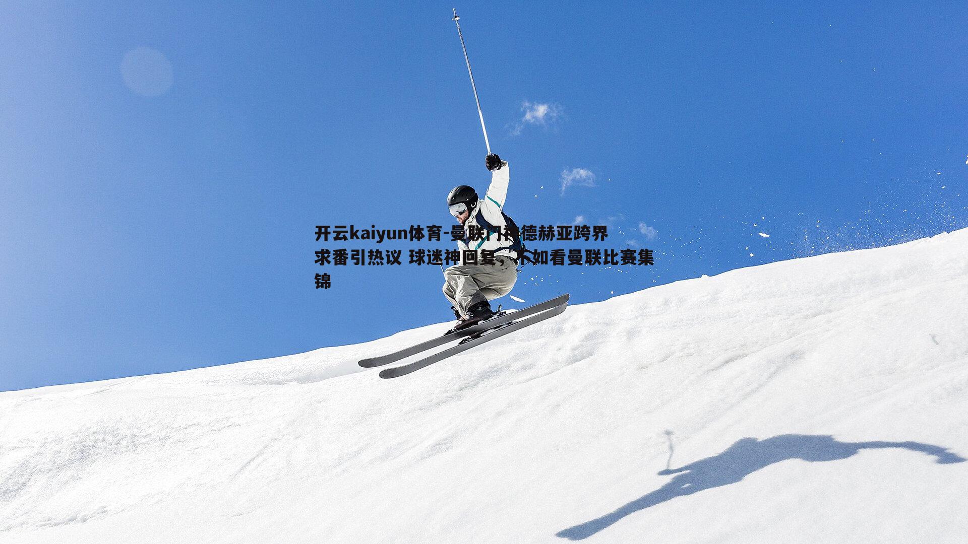 开云kaiyun体育-曼联门神德赫亚跨界求番引热议 球迷神回复，不如看曼联比赛集锦