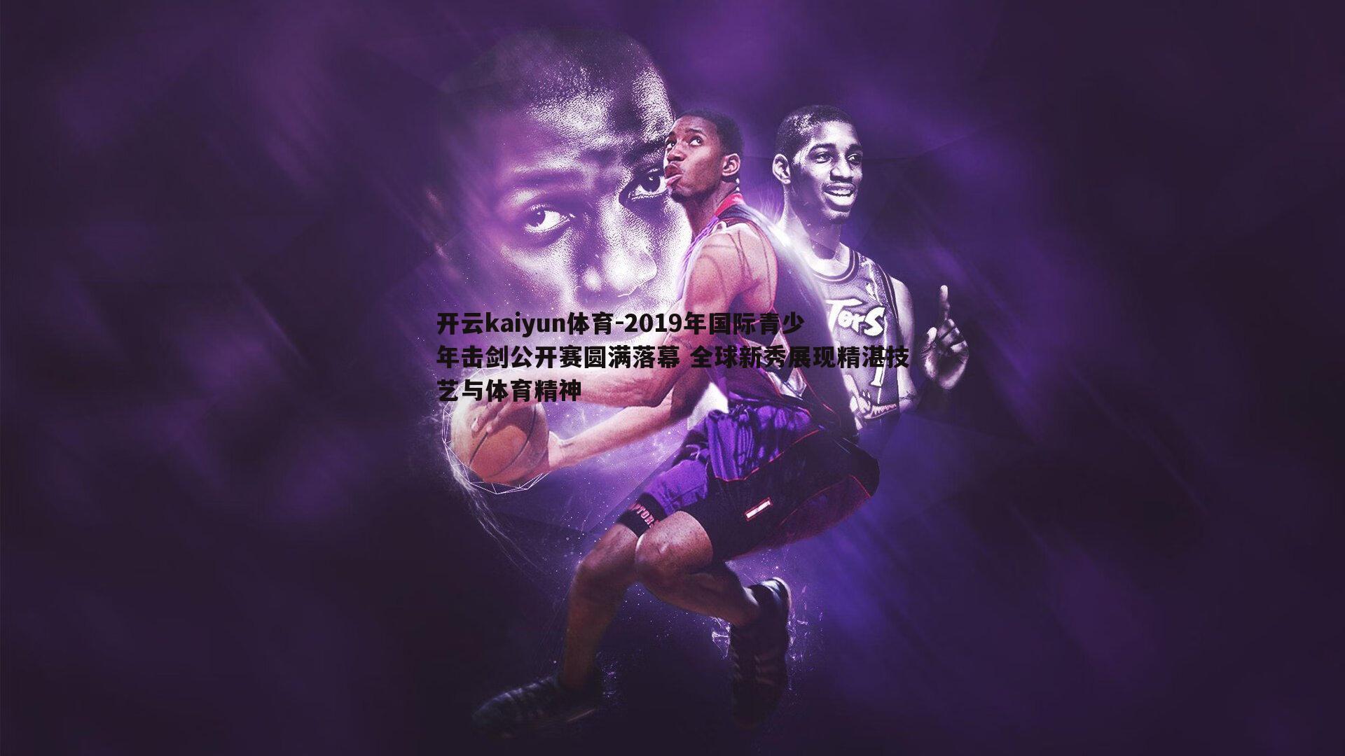开云kaiyun体育-2019年国际青少年击剑公开赛圆满落幕 全球新秀展现精湛技艺与体育精神