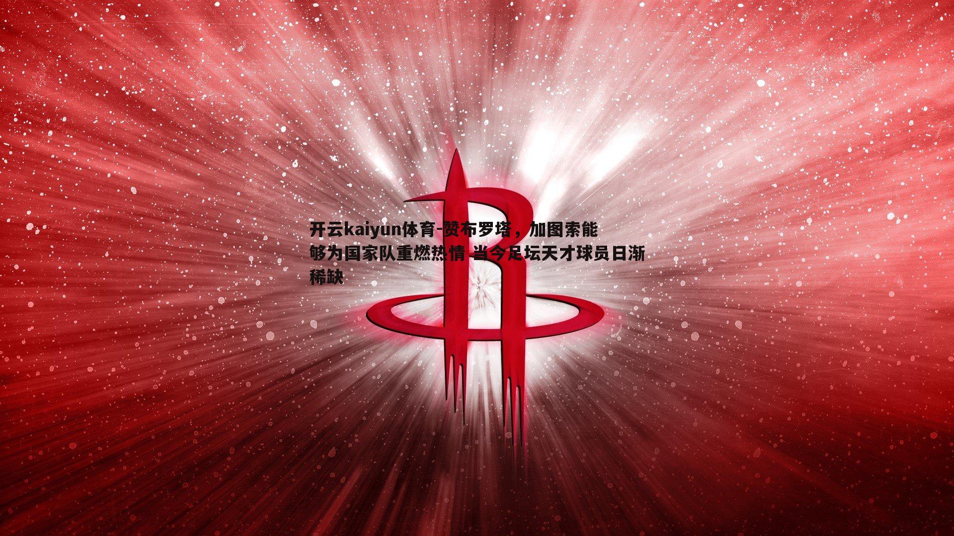 开云kaiyun体育-赞布罗塔，加图索能够为国家队重燃热情 当今足坛天才球员日渐稀缺